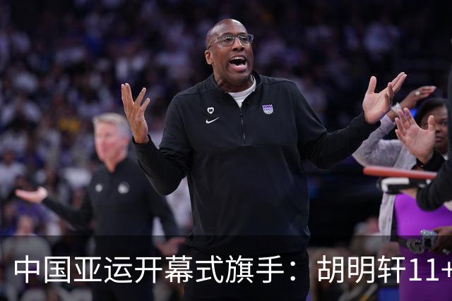 中国亚运开幕式旗手：胡明轩11+4，男篮77-97输给日本，无缘决赛